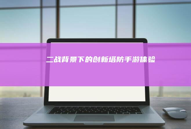 二战背景下的创新塔防手游体验